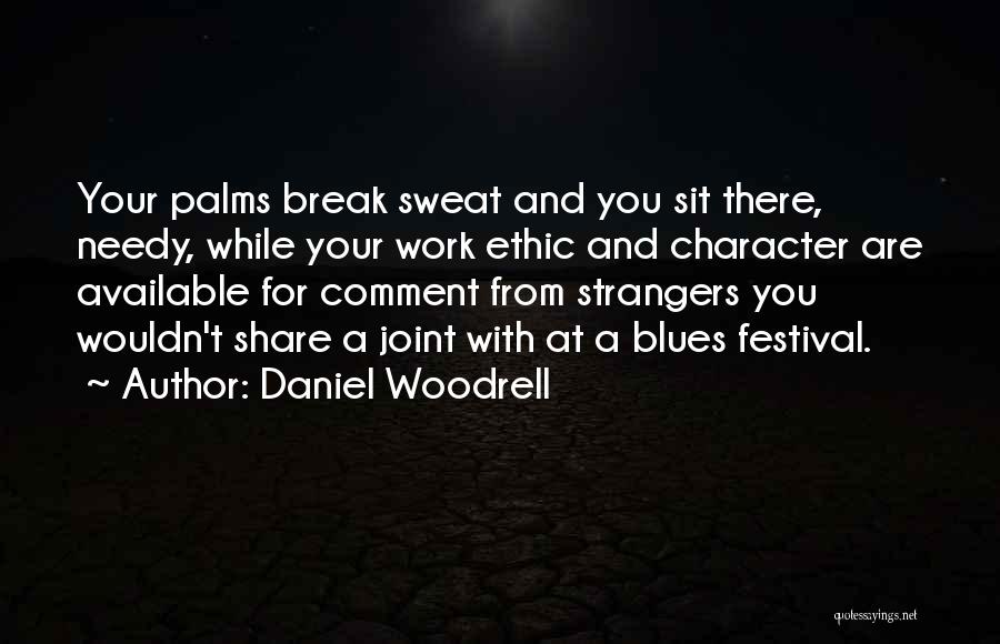 Daniel Woodrell Quotes: Your Palms Break Sweat And You Sit There, Needy, While Your Work Ethic And Character Are Available For Comment From