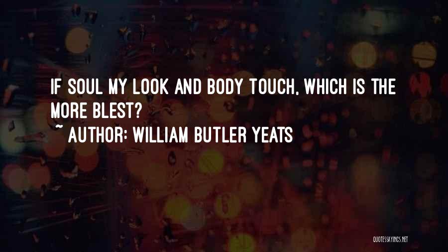 William Butler Yeats Quotes: If Soul My Look And Body Touch, Which Is The More Blest?