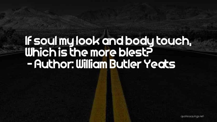 William Butler Yeats Quotes: If Soul My Look And Body Touch, Which Is The More Blest?