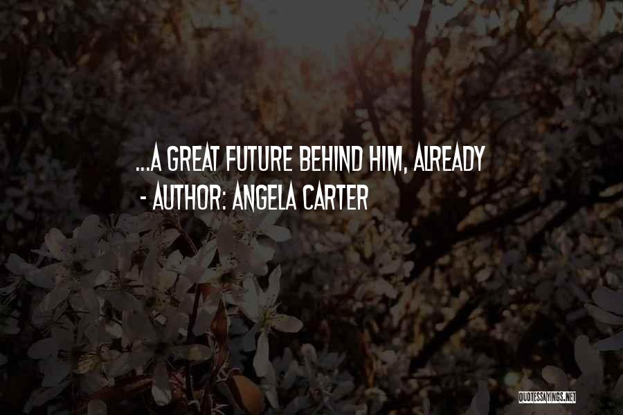 Angela Carter Quotes: ...a Great Future Behind Him, Already