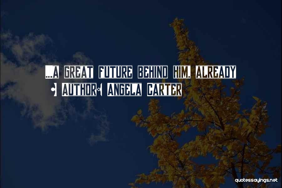 Angela Carter Quotes: ...a Great Future Behind Him, Already
