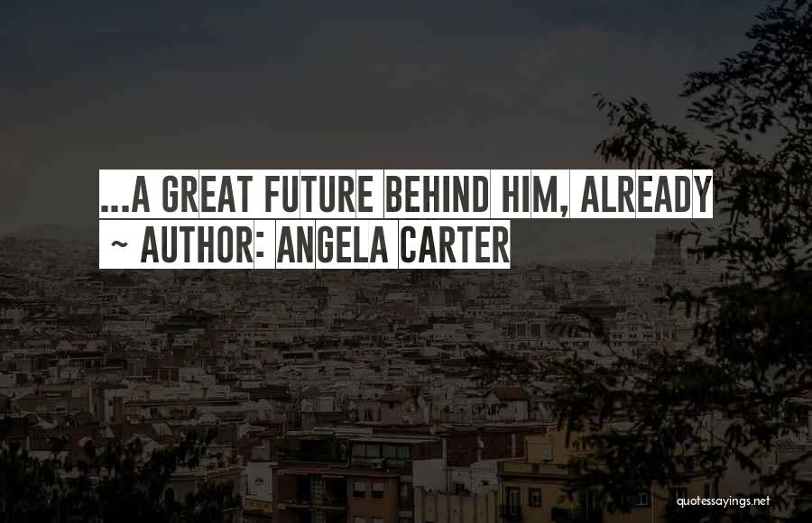 Angela Carter Quotes: ...a Great Future Behind Him, Already