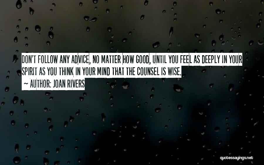 Joan Rivers Quotes: Don't Follow Any Advice, No Matter How Good, Until You Feel As Deeply In Your Spirit As You Think In