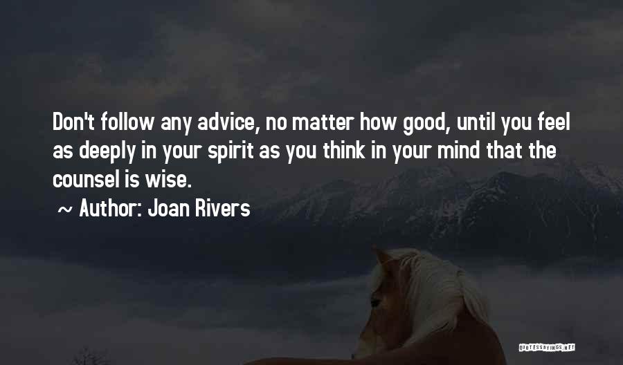 Joan Rivers Quotes: Don't Follow Any Advice, No Matter How Good, Until You Feel As Deeply In Your Spirit As You Think In