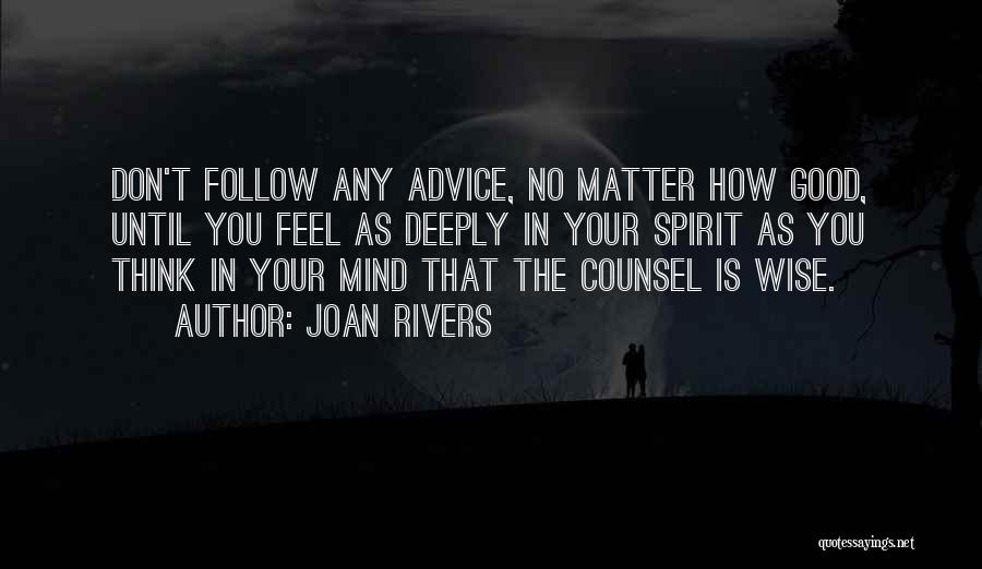 Joan Rivers Quotes: Don't Follow Any Advice, No Matter How Good, Until You Feel As Deeply In Your Spirit As You Think In