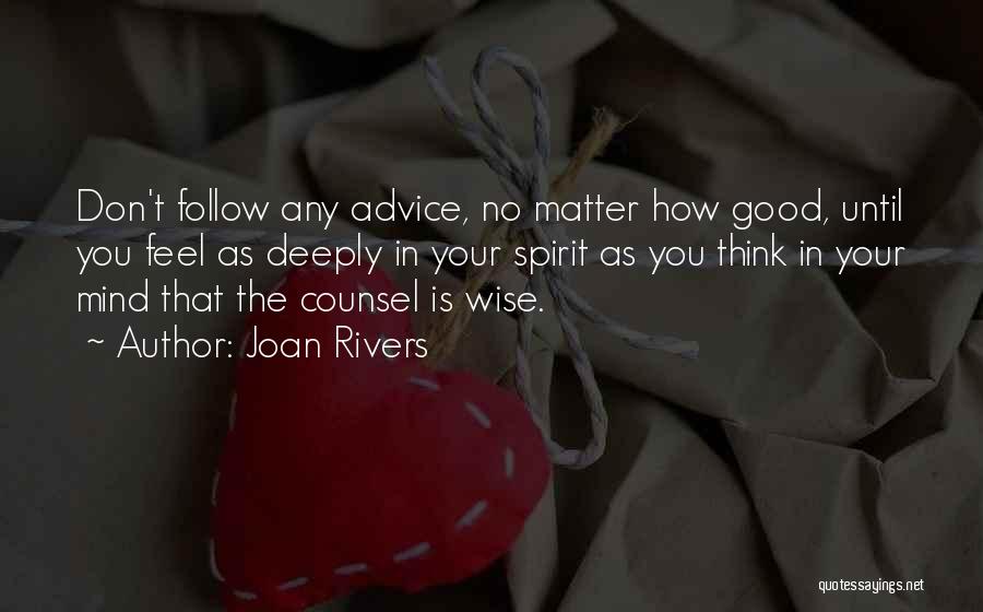 Joan Rivers Quotes: Don't Follow Any Advice, No Matter How Good, Until You Feel As Deeply In Your Spirit As You Think In