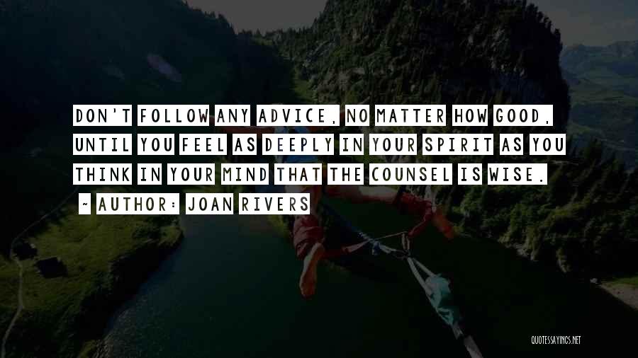 Joan Rivers Quotes: Don't Follow Any Advice, No Matter How Good, Until You Feel As Deeply In Your Spirit As You Think In