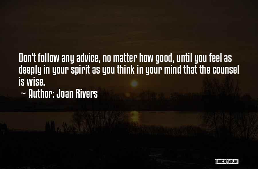 Joan Rivers Quotes: Don't Follow Any Advice, No Matter How Good, Until You Feel As Deeply In Your Spirit As You Think In