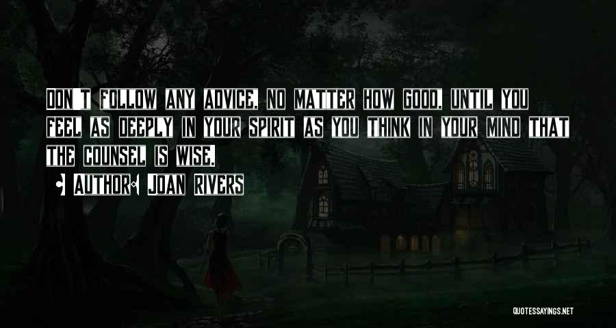 Joan Rivers Quotes: Don't Follow Any Advice, No Matter How Good, Until You Feel As Deeply In Your Spirit As You Think In