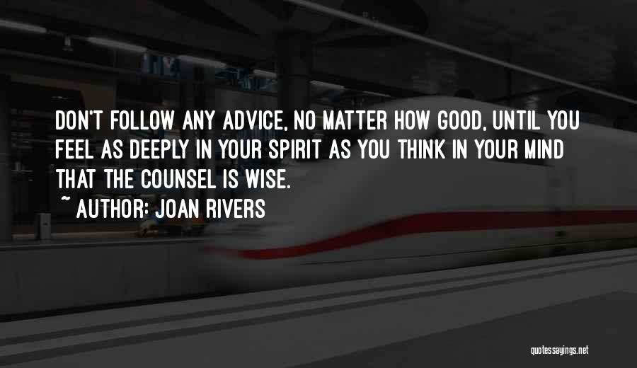 Joan Rivers Quotes: Don't Follow Any Advice, No Matter How Good, Until You Feel As Deeply In Your Spirit As You Think In