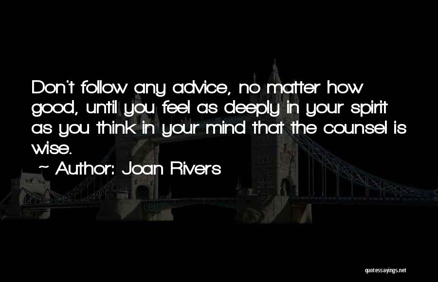 Joan Rivers Quotes: Don't Follow Any Advice, No Matter How Good, Until You Feel As Deeply In Your Spirit As You Think In