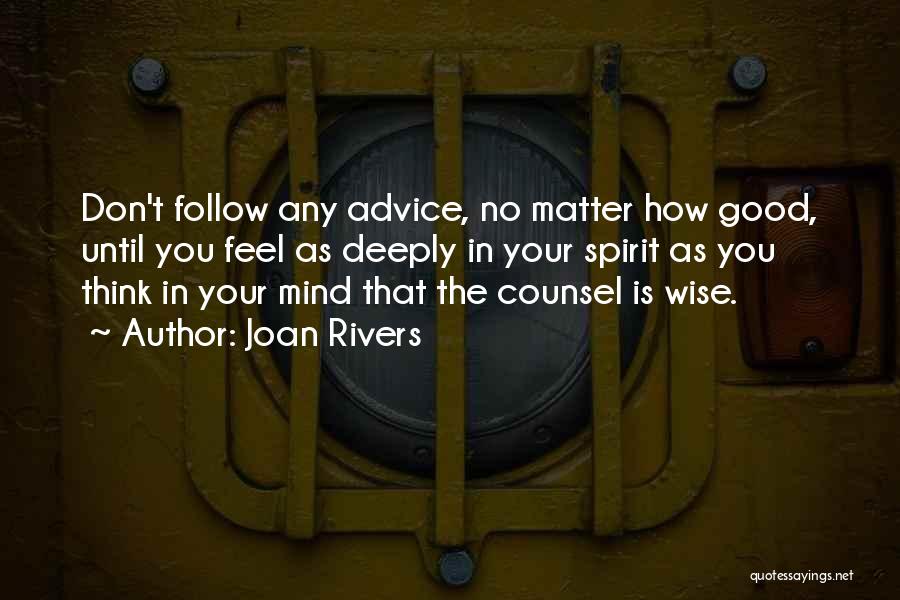 Joan Rivers Quotes: Don't Follow Any Advice, No Matter How Good, Until You Feel As Deeply In Your Spirit As You Think In