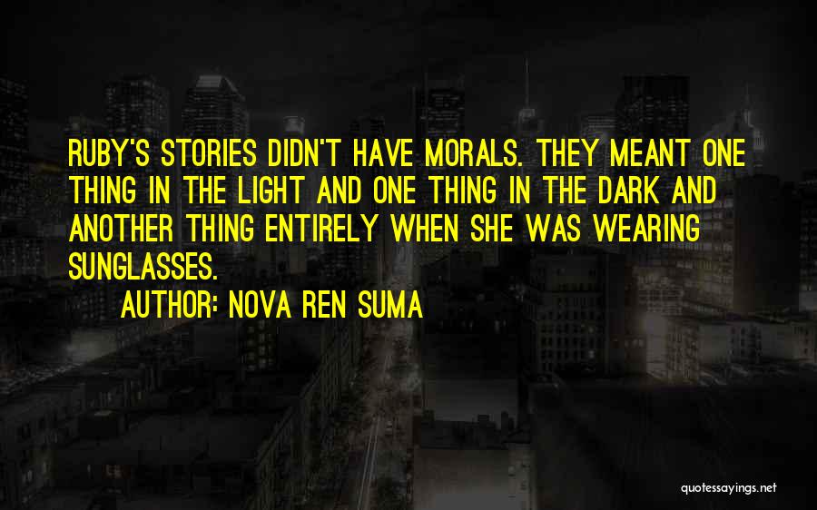 Nova Ren Suma Quotes: Ruby's Stories Didn't Have Morals. They Meant One Thing In The Light And One Thing In The Dark And Another