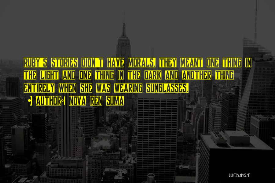 Nova Ren Suma Quotes: Ruby's Stories Didn't Have Morals. They Meant One Thing In The Light And One Thing In The Dark And Another