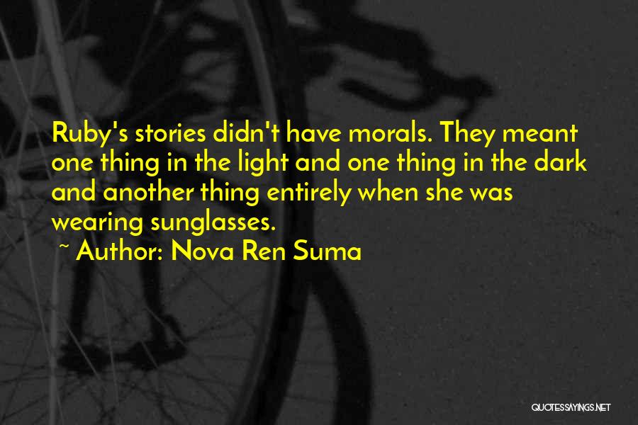 Nova Ren Suma Quotes: Ruby's Stories Didn't Have Morals. They Meant One Thing In The Light And One Thing In The Dark And Another