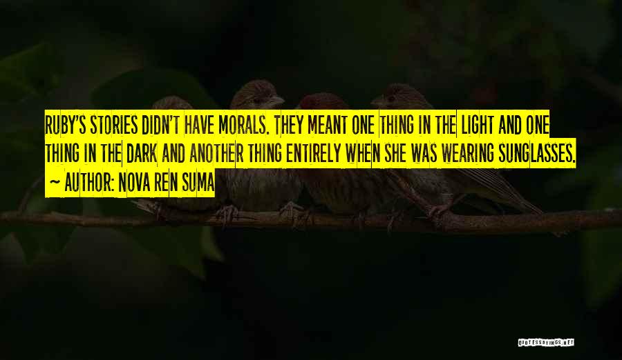 Nova Ren Suma Quotes: Ruby's Stories Didn't Have Morals. They Meant One Thing In The Light And One Thing In The Dark And Another