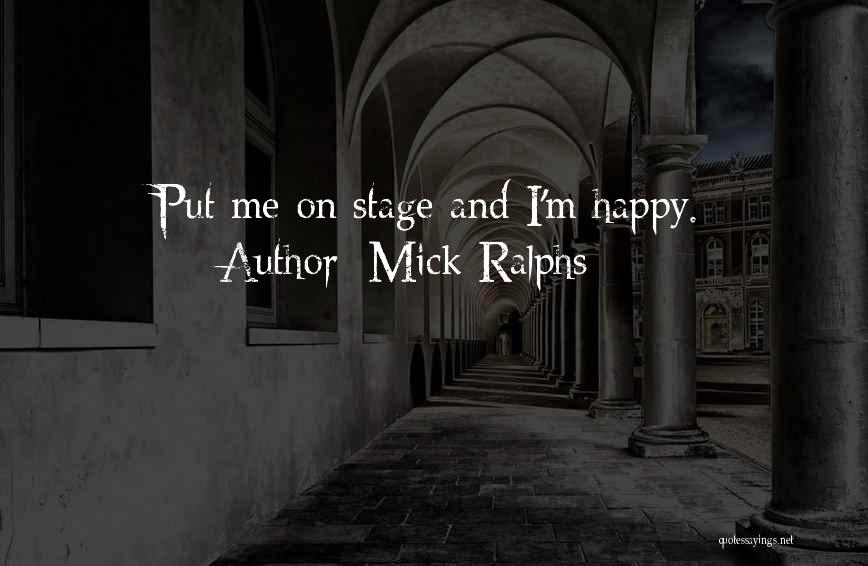 Mick Ralphs Quotes: Put Me On Stage And I'm Happy.