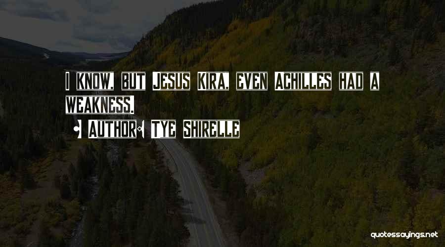 Tye Shirelle Quotes: I Know, But Jesus Kira, Even Achilles Had A Weakness.