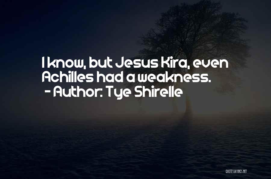 Tye Shirelle Quotes: I Know, But Jesus Kira, Even Achilles Had A Weakness.