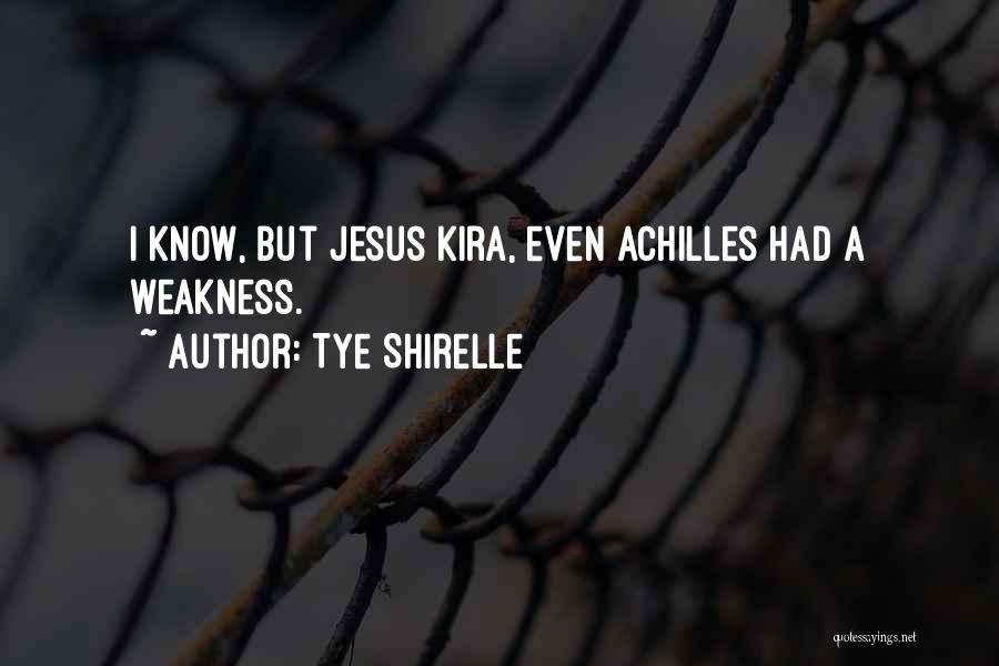 Tye Shirelle Quotes: I Know, But Jesus Kira, Even Achilles Had A Weakness.