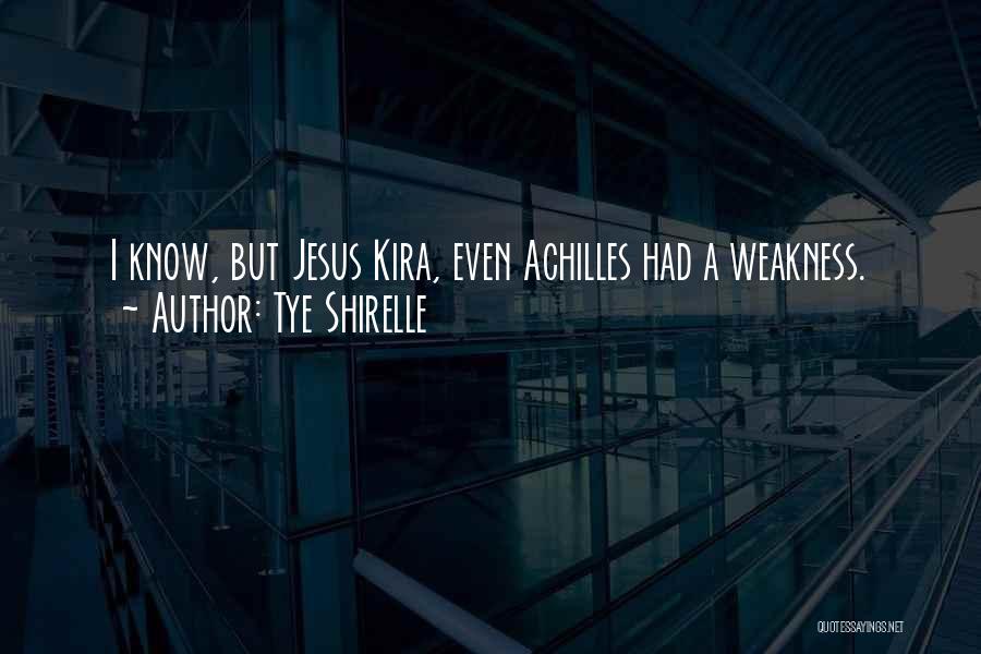 Tye Shirelle Quotes: I Know, But Jesus Kira, Even Achilles Had A Weakness.