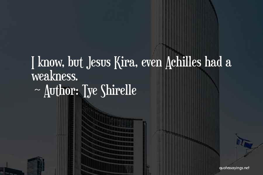 Tye Shirelle Quotes: I Know, But Jesus Kira, Even Achilles Had A Weakness.