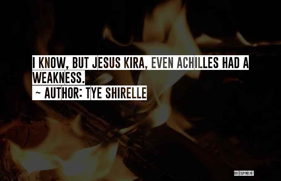 Tye Shirelle Quotes: I Know, But Jesus Kira, Even Achilles Had A Weakness.