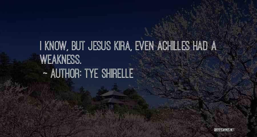 Tye Shirelle Quotes: I Know, But Jesus Kira, Even Achilles Had A Weakness.