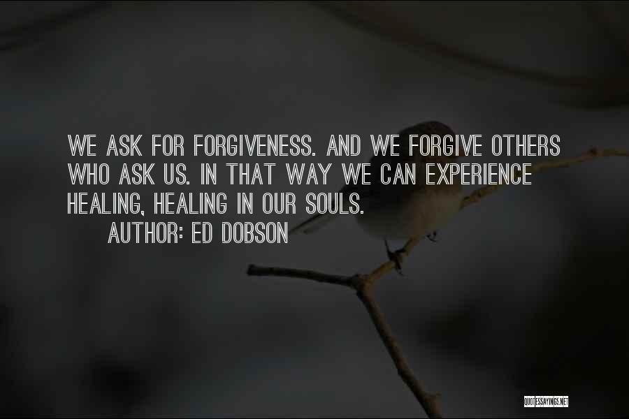 Ed Dobson Quotes: We Ask For Forgiveness. And We Forgive Others Who Ask Us. In That Way We Can Experience Healing, Healing In