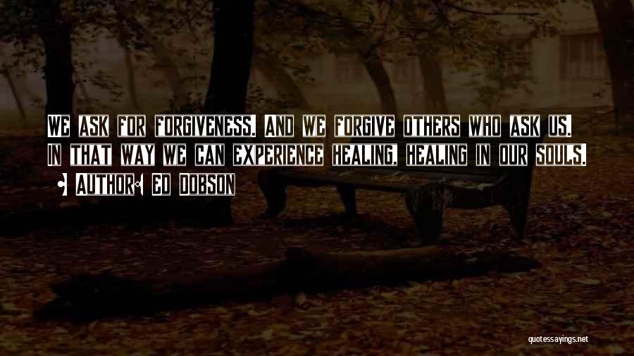 Ed Dobson Quotes: We Ask For Forgiveness. And We Forgive Others Who Ask Us. In That Way We Can Experience Healing, Healing In