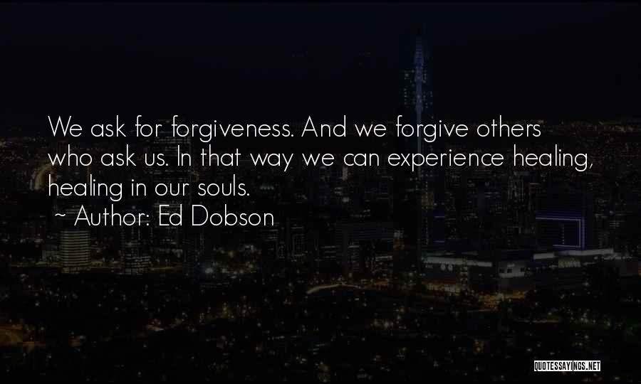 Ed Dobson Quotes: We Ask For Forgiveness. And We Forgive Others Who Ask Us. In That Way We Can Experience Healing, Healing In