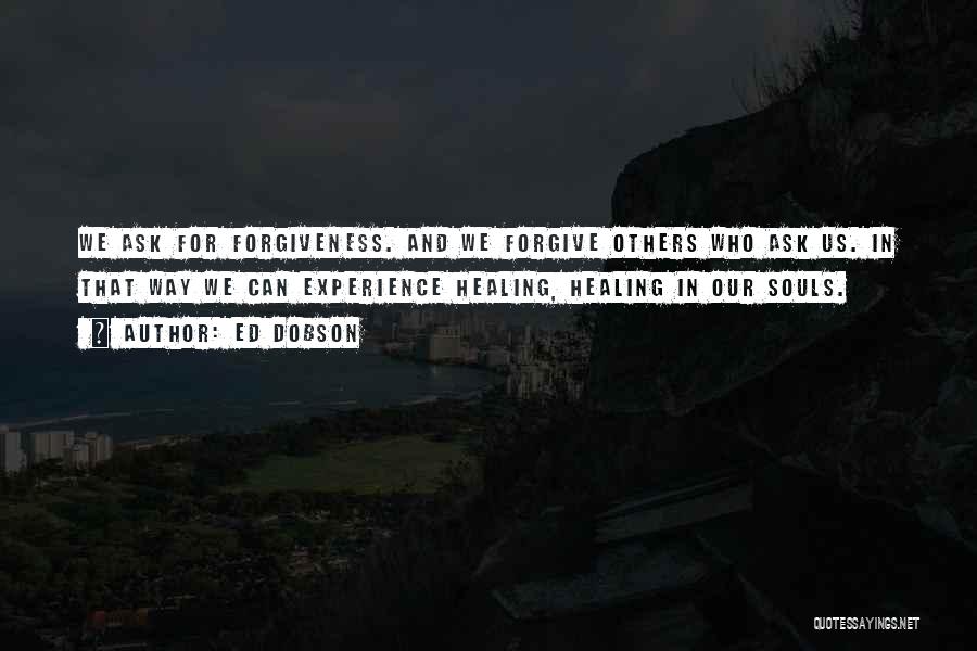 Ed Dobson Quotes: We Ask For Forgiveness. And We Forgive Others Who Ask Us. In That Way We Can Experience Healing, Healing In