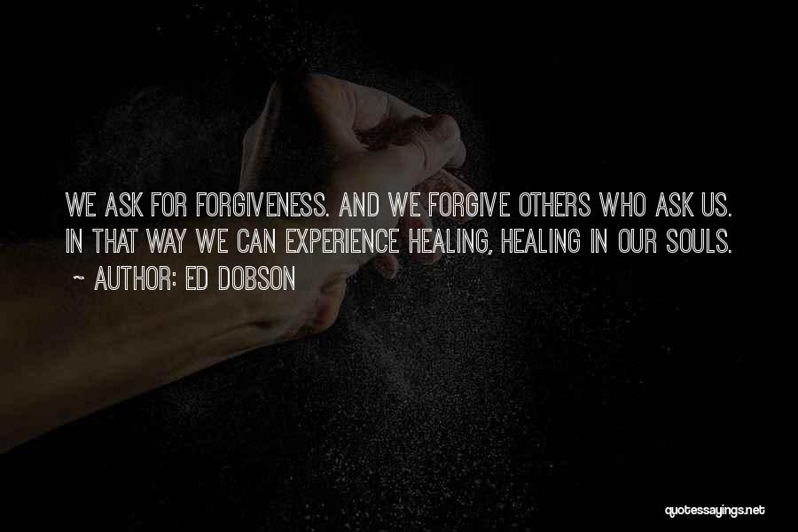 Ed Dobson Quotes: We Ask For Forgiveness. And We Forgive Others Who Ask Us. In That Way We Can Experience Healing, Healing In