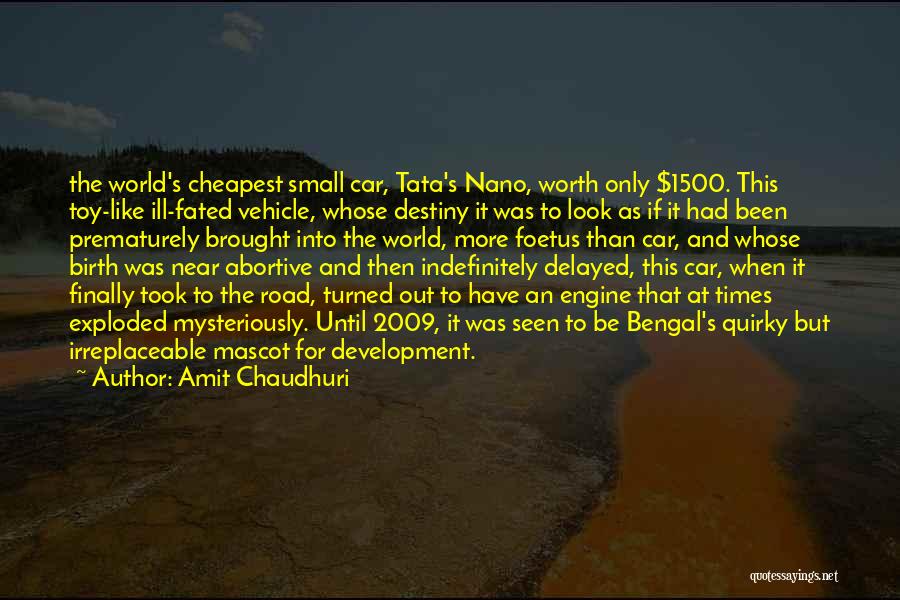 Amit Chaudhuri Quotes: The World's Cheapest Small Car, Tata's Nano, Worth Only $1500. This Toy-like Ill-fated Vehicle, Whose Destiny It Was To Look