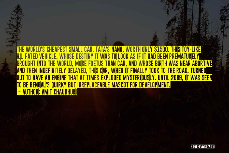 Amit Chaudhuri Quotes: The World's Cheapest Small Car, Tata's Nano, Worth Only $1500. This Toy-like Ill-fated Vehicle, Whose Destiny It Was To Look