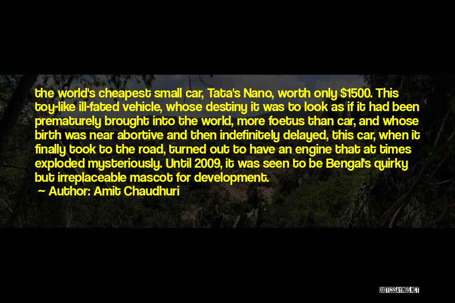 Amit Chaudhuri Quotes: The World's Cheapest Small Car, Tata's Nano, Worth Only $1500. This Toy-like Ill-fated Vehicle, Whose Destiny It Was To Look