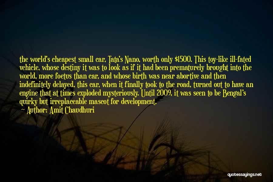 Amit Chaudhuri Quotes: The World's Cheapest Small Car, Tata's Nano, Worth Only $1500. This Toy-like Ill-fated Vehicle, Whose Destiny It Was To Look