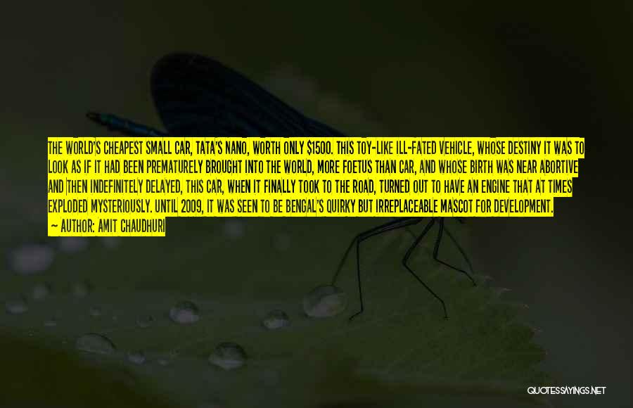 Amit Chaudhuri Quotes: The World's Cheapest Small Car, Tata's Nano, Worth Only $1500. This Toy-like Ill-fated Vehicle, Whose Destiny It Was To Look