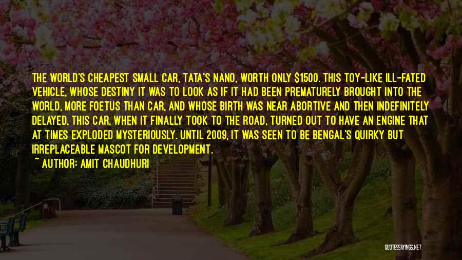 Amit Chaudhuri Quotes: The World's Cheapest Small Car, Tata's Nano, Worth Only $1500. This Toy-like Ill-fated Vehicle, Whose Destiny It Was To Look