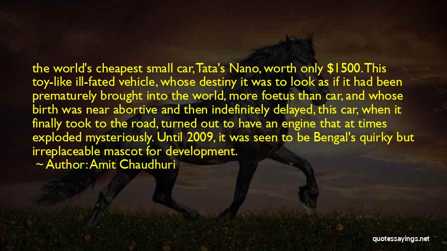 Amit Chaudhuri Quotes: The World's Cheapest Small Car, Tata's Nano, Worth Only $1500. This Toy-like Ill-fated Vehicle, Whose Destiny It Was To Look