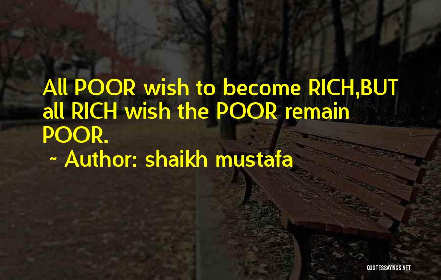 Shaikh Mustafa Quotes: All Poor Wish To Become Rich,but All Rich Wish The Poor Remain Poor.