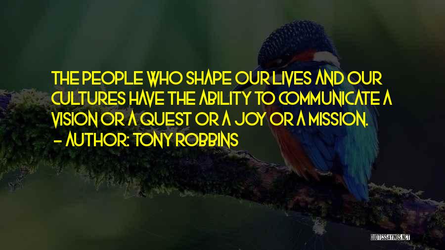 Tony Robbins Quotes: The People Who Shape Our Lives And Our Cultures Have The Ability To Communicate A Vision Or A Quest Or