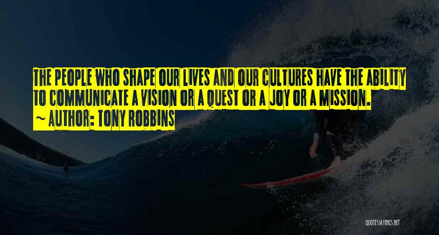 Tony Robbins Quotes: The People Who Shape Our Lives And Our Cultures Have The Ability To Communicate A Vision Or A Quest Or