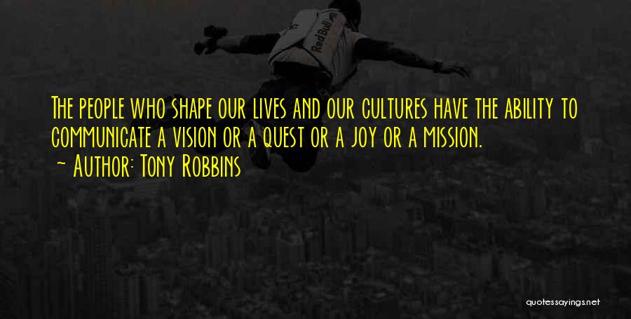 Tony Robbins Quotes: The People Who Shape Our Lives And Our Cultures Have The Ability To Communicate A Vision Or A Quest Or