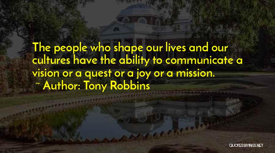 Tony Robbins Quotes: The People Who Shape Our Lives And Our Cultures Have The Ability To Communicate A Vision Or A Quest Or