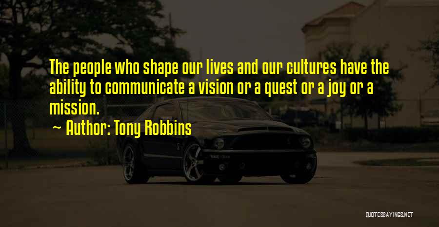 Tony Robbins Quotes: The People Who Shape Our Lives And Our Cultures Have The Ability To Communicate A Vision Or A Quest Or