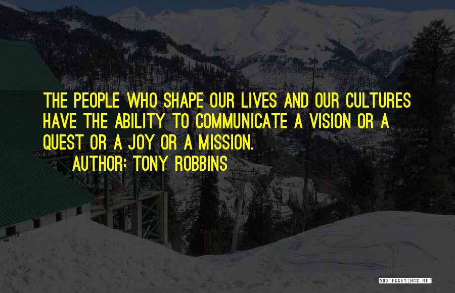 Tony Robbins Quotes: The People Who Shape Our Lives And Our Cultures Have The Ability To Communicate A Vision Or A Quest Or