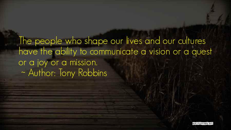 Tony Robbins Quotes: The People Who Shape Our Lives And Our Cultures Have The Ability To Communicate A Vision Or A Quest Or