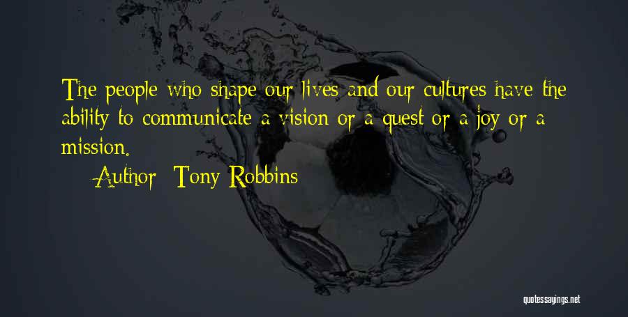 Tony Robbins Quotes: The People Who Shape Our Lives And Our Cultures Have The Ability To Communicate A Vision Or A Quest Or