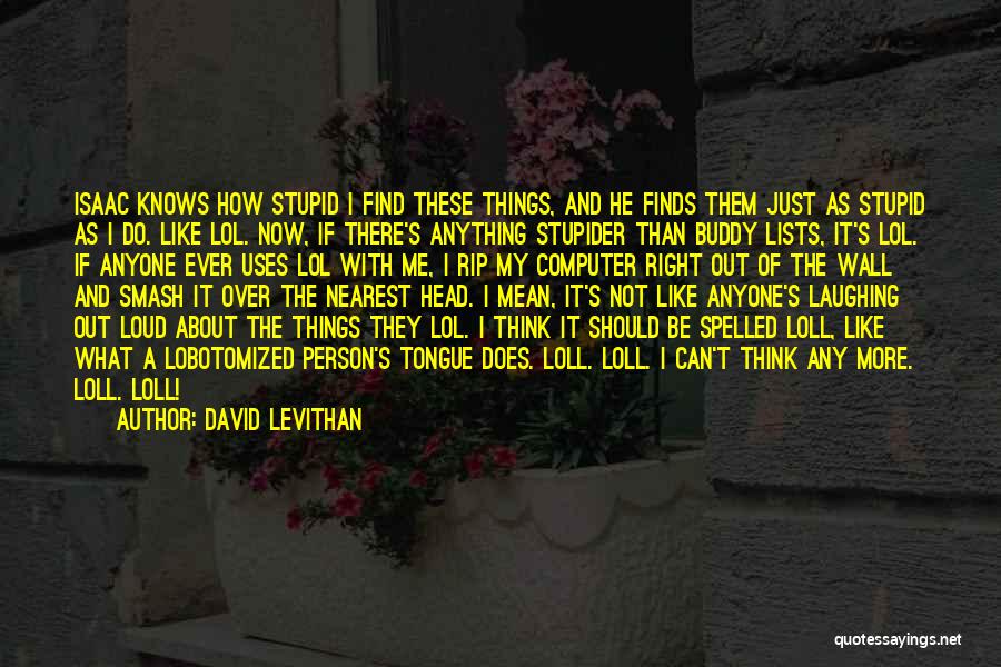 David Levithan Quotes: Isaac Knows How Stupid I Find These Things, And He Finds Them Just As Stupid As I Do. Like Lol.